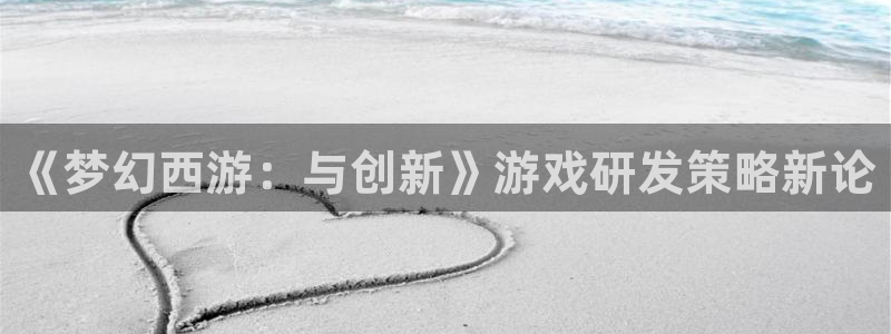 摩根娱乐挂机教程下载：《梦幻西游：与创新》游戏研发策略新论