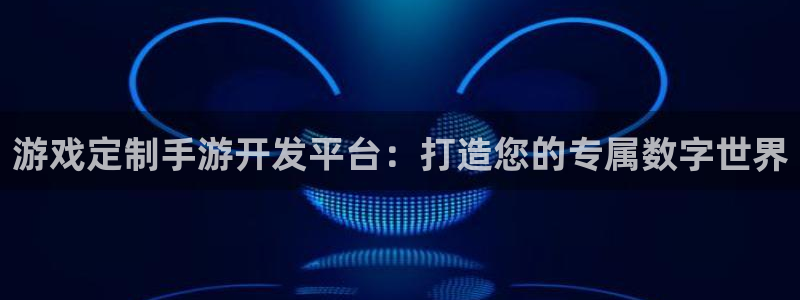 摩根娱乐官网入口在线观看：游戏定制手游开发平台：打造您的专属
