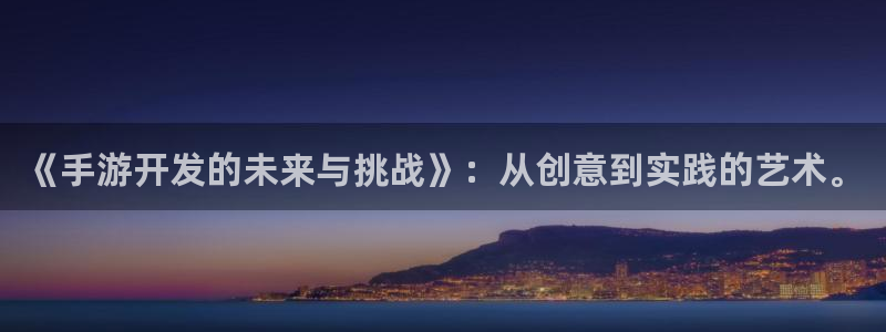 摩根娱乐官网：《手游开发的未来与挑战》：从创意到实践的艺术。