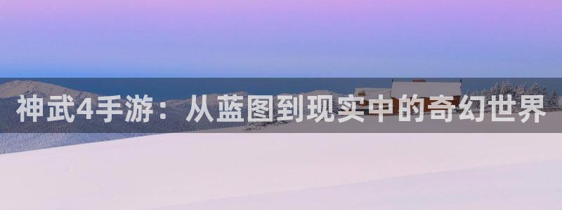 摩根娱乐app下载安装：神武4手游：从蓝图到现实中的奇幻世界