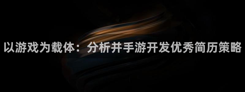 摩根娱乐首页：以游戏为载体：分析并手游开发优秀简历策略