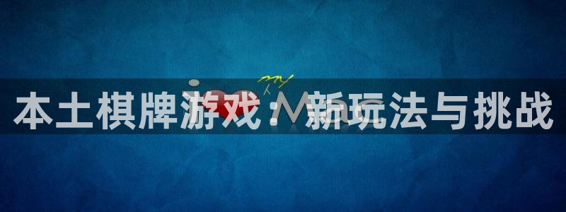 摩根娱乐app下载官网苹果：本土棋牌游戏：新玩法与挑战