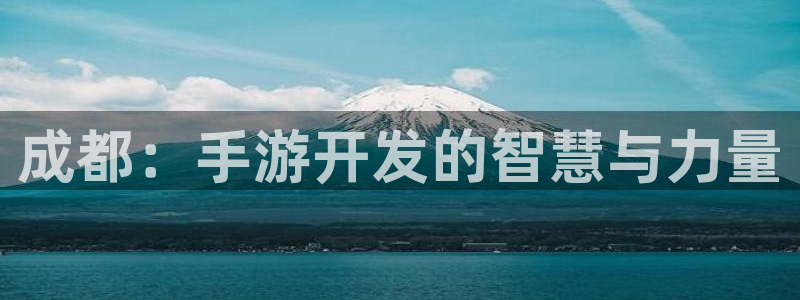 摩根娱乐娱乐官网入口在线观看：成都：手游开发的智慧与力量